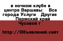 Open Bar в ночном клубе в центре Варшавы! - Все города Услуги » Другие   . Пермский край,Чусовой г.